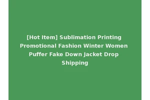 [Hot Item] Sublimation Printing Promotional Fashion Winter Women Puffer Fake Down Jacket Drop Shipping