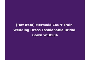 [Hot Item] Mermaid Court Train Wedding Dress Fashionable Bridal Gown W18504