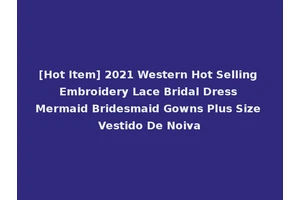 [Hot Item] 2021 Western Hot Selling Embroidery Lace Bridal Dress Mermaid Bridesmaid Gowns Plus Size Vestido De Noiva