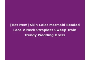 [Hot Item] Skin Color Mermaid Beaded Lace V Neck Strapless Sweep Train Trendy Wedding Dress
