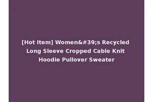 [Hot Item] Women's Recycled Long Sleeve Cropped Cable Knit Hoodie Pullover Sweater