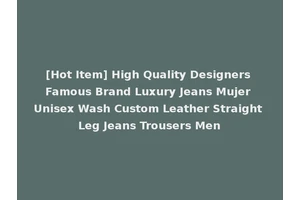 [Hot Item] High Quality Designers Famous Brand Luxury Jeans Mujer Unisex Wash Custom Leather Straight Leg Jeans Trousers Men