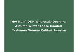 [Hot Item] OEM Wholesale Designer Autumn Winter Loose Hooded Cashmere Women Knitted Sweater