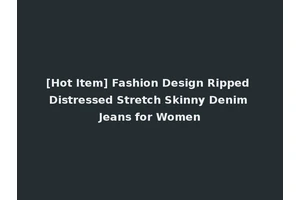 [Hot Item] Fashion Design Ripped Distressed Stretch Skinny Denim Jeans for Women