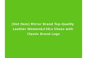 [Hot Item] Mirror Brand Top-Quality Leather Women's Shoes with Classic Brand Logo