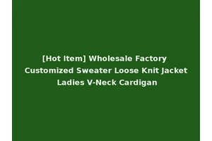 [Hot Item] Wholesale Factory Customized Sweater Loose Knit Jacket Ladies V-Neck Cardigan