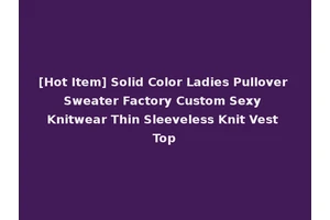 [Hot Item] Solid Color Ladies Pullover Sweater Factory Custom Sexy Knitwear Thin Sleeveless Knit Vest Top