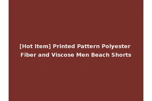 [Hot Item] Printed Pattern Polyester Fiber and Viscose Men Beach Shorts