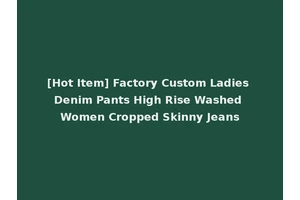 [Hot Item] Factory Custom Ladies Denim Pants High Rise Washed Women Cropped Skinny Jeans