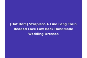 [Hot Item] Strapless A Line Long Train Beaded Lace Low Back Handmade Wedding Dresses
