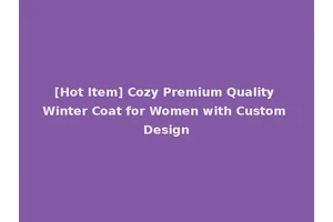 [Hot Item] Cozy Premium Quality Winter Coat for Women with Custom Design