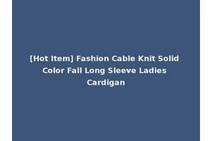 [Hot Item] Fashion Cable Knit Solid Color Fall Long Sleeve Ladies Cardigan