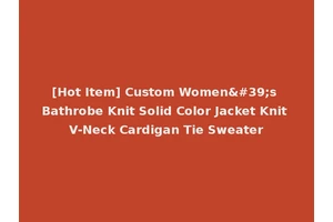 [Hot Item] Custom Women's Bathrobe Knit Solid Color Jacket Knit V-Neck Cardigan Tie Sweater