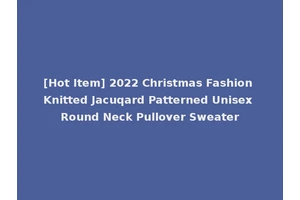 [Hot Item] 2022 Christmas Fashion Knitted Jacuqard Patterned Unisex Round Neck Pullover Sweater