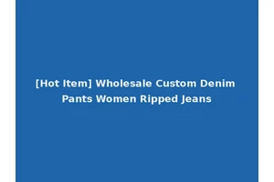 [Hot Item] Wholesale Custom Denim Pants Women Ripped Jeans