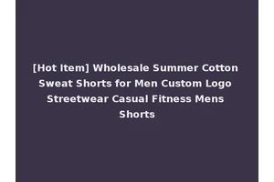 [Hot Item] Wholesale Summer Cotton Sweat Shorts for Men Custom Logo Streetwear Casual Fitness Mens Shorts