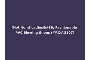 [Hot Item] Ladies' Fashionable PVC Blowing Shoes (#RX-AG807)