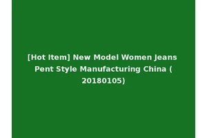 [Hot Item] New Model Women Jeans Pent Style Manufacturing China (20180105)