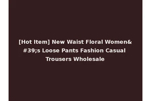 [Hot Item] New Waist Floral Women's Loose Pants Fashion Casual Trousers Wholesale