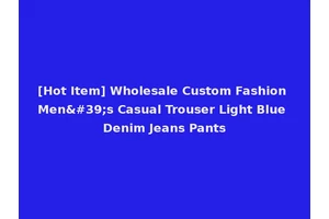 [Hot Item] Wholesale Custom Fashion Men's Casual Trouser Light Blue Denim Jeans Pants