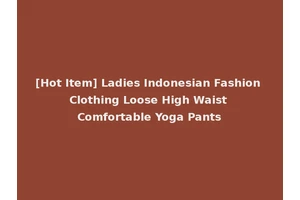 [Hot Item] Ladies Indonesian Fashion Clothing Loose High Waist Comfortable Yoga Pants