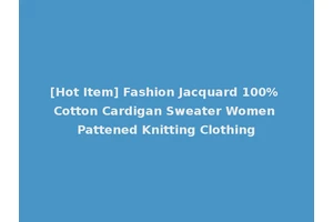 [Hot Item] Fashion Jacquard 100% Cotton Cardigan Sweater Women Pattened Knitting Clothing