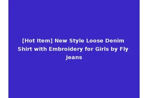 [Hot Item] New Style Loose Denim Shirt with Embroidery for Girls by Fly Jeans