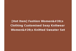[Hot Item] Fashion Women's Clothing Customised Sexy Knitwear Women's Knitted Sweater Set