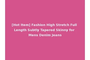 [Hot Item] Fashion High Stretch Full Length Subtly Tapered Skinny for Mens Denim Jeans