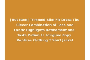[Hot Item] Trimmed Slim Fit Dress The Clever Combination of Lace and Fabric Highlights Refinement and Taste Putian 1: 1original Copy Replicas Clothing T Shirt Jacket