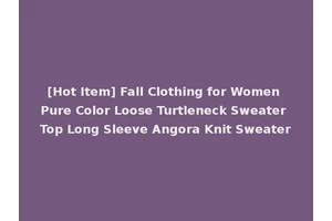 [Hot Item] Fall Clothing for Women Pure Color Loose Turtleneck Sweater Top Long Sleeve Angora Knit Sweater
