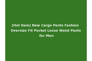 [Hot Item] New Cargo Pants Fashion Oversize Fit Pocket Loose Waist Pants for Men