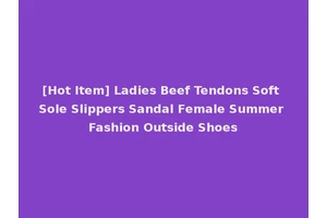 [Hot Item] Ladies Beef Tendons Soft Sole Slippers Sandal Female Summer Fashion Outside Shoes