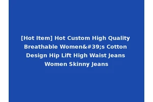 [Hot Item] Hot Custom High Quality Breathable Women's Cotton Design Hip Lift High Waist Jeans Women Skinny Jeans