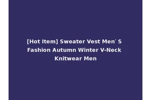 [Hot Item] Sweater Vest Men′ S Fashion Autumn Winter V-Neck Knitwear Men