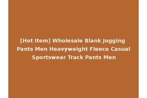 [Hot Item] Wholesale Blank Jogging Pants Men Heavyweight Fleece Casual Sportswear Track Pants Men