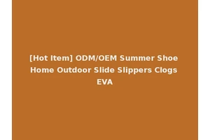[Hot Item] ODM/OEM Summer Shoe Home Outdoor Slide Slippers Clogs EVA