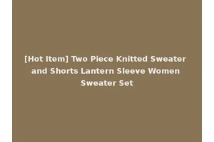 [Hot Item] Two Piece Knitted Sweater and Shorts Lantern Sleeve Women Sweater Set