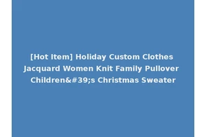 [Hot Item] Holiday Custom Clothes Jacquard Women Knit Family Pullover Children's Christmas Sweater