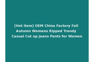 [Hot Item] OEM China Factory Fall Autumn Womens Ripped Trendy Casual Cut up Jeans Pants for Women