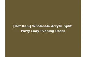 [Hot Item] Wholesale Acrylic Split Party Lady Evening Dress