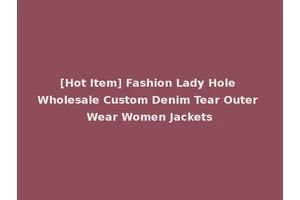 [Hot Item] Fashion Lady Hole Wholesale Custom Denim Tear Outer Wear Women Jackets