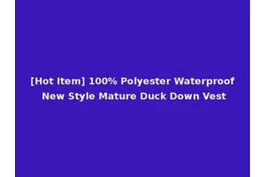 [Hot Item] 100% Polyester Waterproof New Style Mature Duck Down Vest