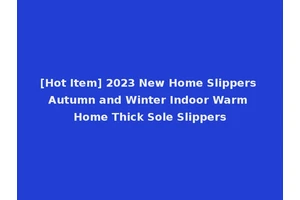 [Hot Item] 2023 New Home Slippers Autumn and Winter Indoor Warm Home Thick Sole Slippers