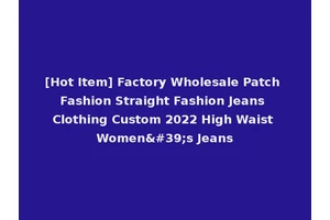 [Hot Item] Factory Wholesale Patch Fashion Straight Fashion Jeans Clothing Custom 2022 High Waist Women's Jeans