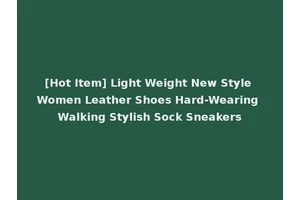 [Hot Item] Light Weight New Style Women Leather Shoes Hard-Wearing Walking Stylish Sock Sneakers