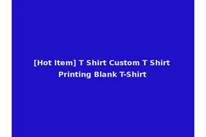 [Hot Item] T Shirt Custom T Shirt Printing Blank T-Shirt