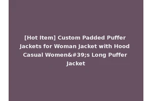 [Hot Item] Custom Padded Puffer Jackets for Woman Jacket with Hood Casual Women's Long Puffer Jacket