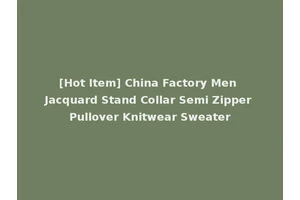 [Hot Item] China Factory Men Jacquard Stand Collar Semi Zipper Pullover Knitwear Sweater