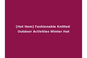 [Hot Item] Fashionable Knitted Outdoor Activities Winter Hat